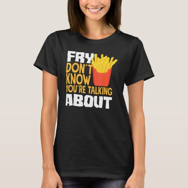 T-shirt French Fries Fry You Don´t Know You´re Talking Abo (Devant)