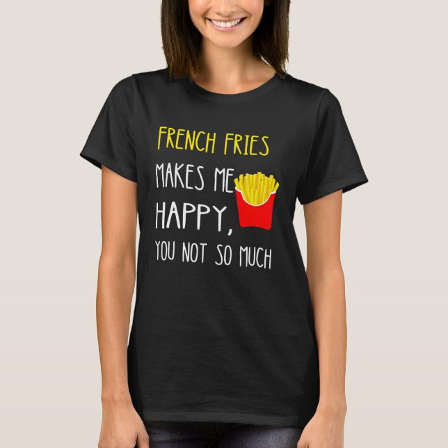 T-shirt French Fries Makes Me Happy You Not So Much Fries (Devant)