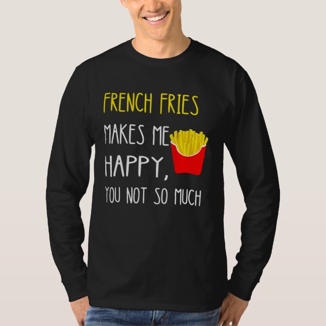 T-shirt French Fries Makes Me Happy You Not So Much Fries (Devant)