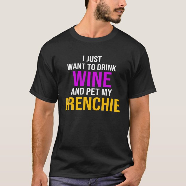 T-shirt Frenchie I Just Want To Drink Wine And Pet My Fren (Devant)
