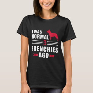 T-shirt Frenchie J'étais normale il y a 3 bouledogues fran