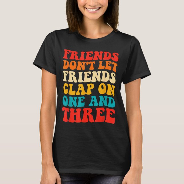 T-shirt Friends Don't Let Friends Clap On One And Three Re (Devant)