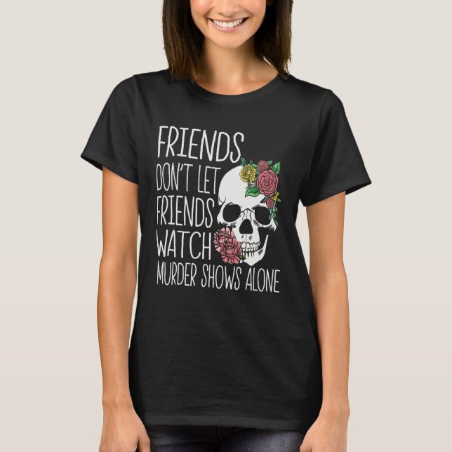 T-shirt Friends dont let friends watch Murder Shows True C (Devant)