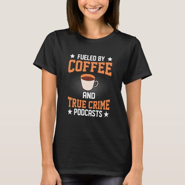 T-shirt Fueled by Coffee and True Crime Podcasts  22 (Devant)