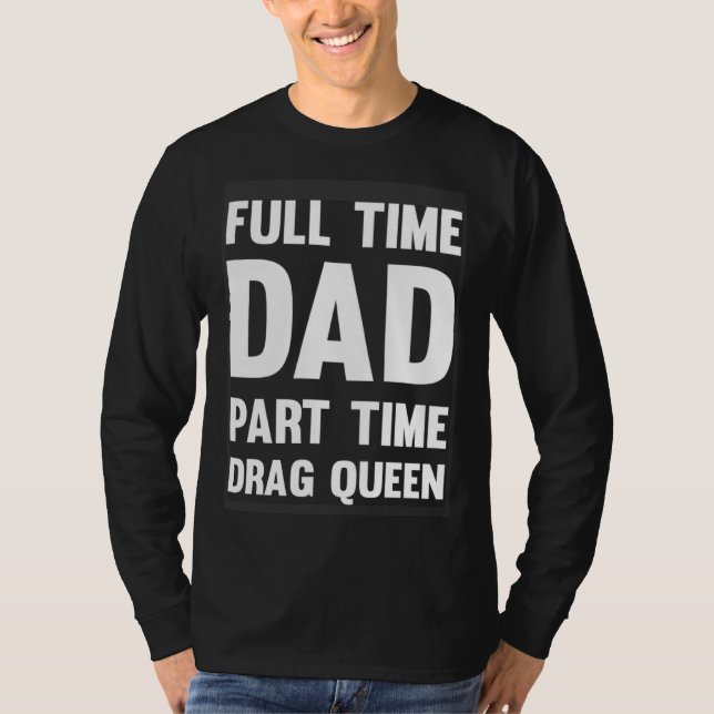 T-shirt Full Time Dad Part Time Drag Queen  Drag Show Quee (Devant)