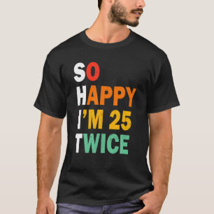 T-shirt Funny 50e anniversaire Tee So Happy I m 25 Twice B