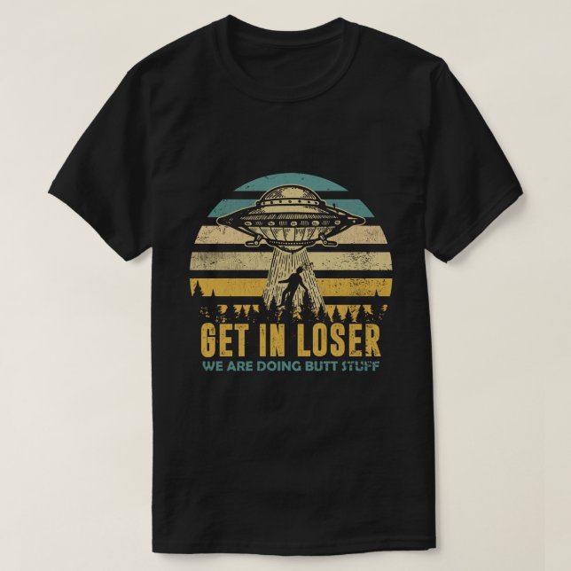 T-shirt Funny Alien: Get In Loser, We're Doing Butt Stuff (Design devant)