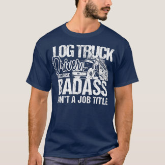 T-shirt Funny Badass Log Camion Conducteur Logger