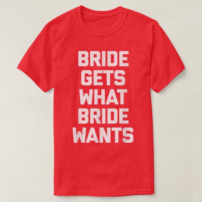 T-shirt Funny Bride  Bride Gets What Bride Wants  funny  (Design devant)
