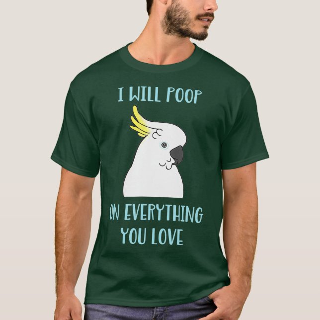 T-shirt Funny Cockatoo veut Poop on Everything you Love (Devant)