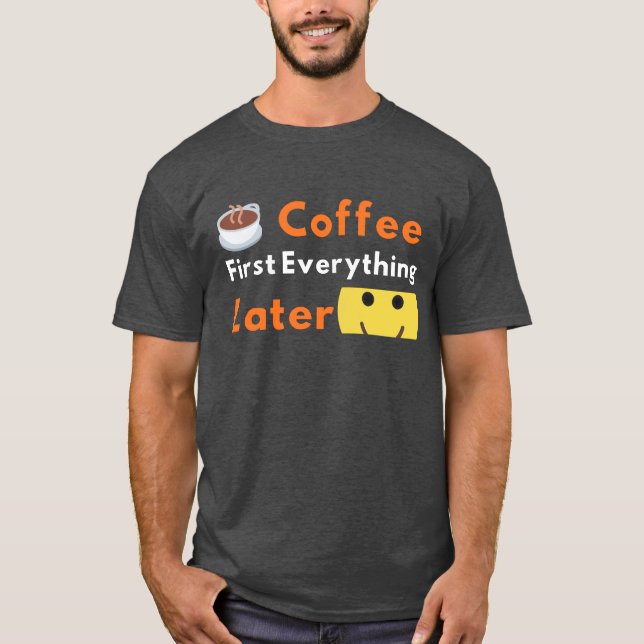 T-shirt Funny Coffee Lover Coffee First Everything Later  (Devant)