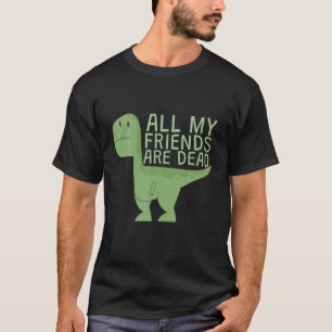 T-shirt Funny Cute All My Dinosaurs Friends Are Dead