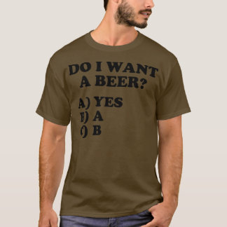 T-shirt Funny Do I Want A Beer Yes on the Multiple Choice 