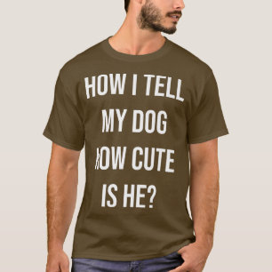 T-shirt Funny Dog Owner How I Tell My Dog How Cute Is He P