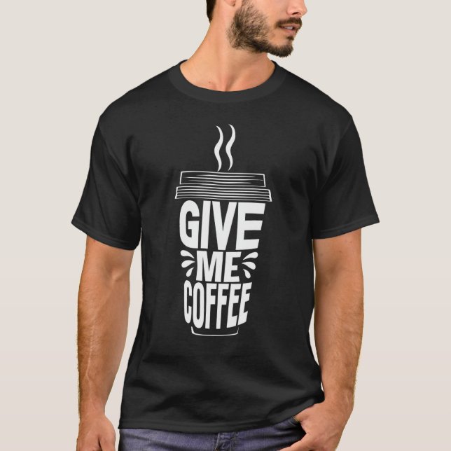 T-shirt Funny Give Me Coffee  for Coffee Lovers  (Devant)