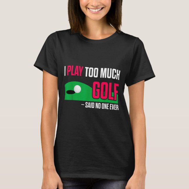 T-shirt Funny Golf I Play Too Much Golf Said Ever Quote  (Devant)