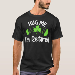 T-shirt Funny Hug Me I'm Retired St Patrick's Day Retireme