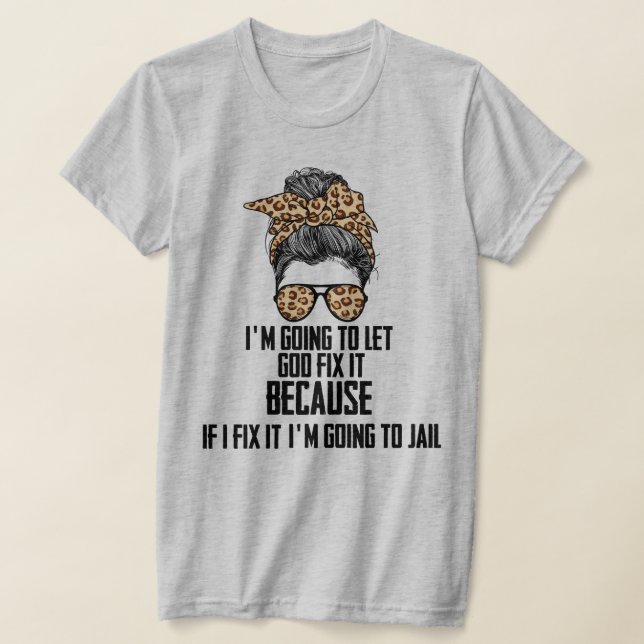 T-shirt Funny I'm Going To Let God Fix It, If I Fix It . (Poser)