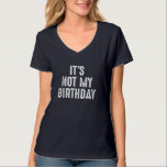 T-shirt Funny Ironic It's Not My Birthday Sarcastic<br><div class="desc">Funny Ironic It's Not My Birthday Sarcastic</div>