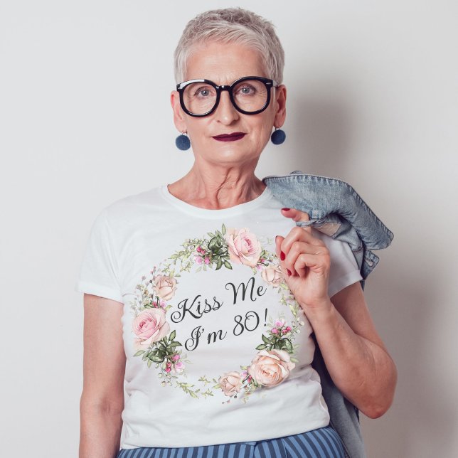 T-shirt Funny Kiss Me I'm 80 Rose Roses Floral (A fun tshirt for a woman's 80th birthday party!)