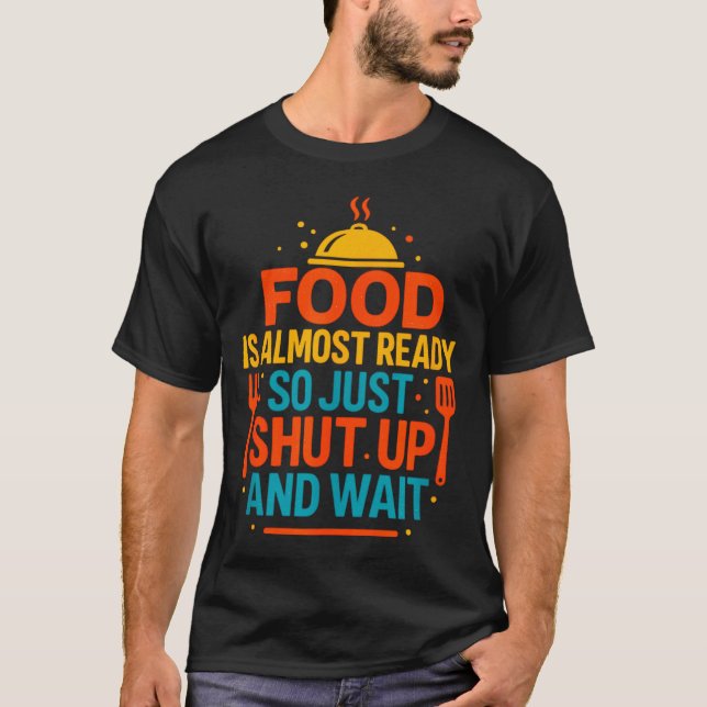 T-shirt Funny Kitchen Cooking Quote Food Is Almost Ready  (Devant)