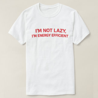 T-shirt Funny Lazy Quote "I'm Not Lazy I'm Energy Efficien