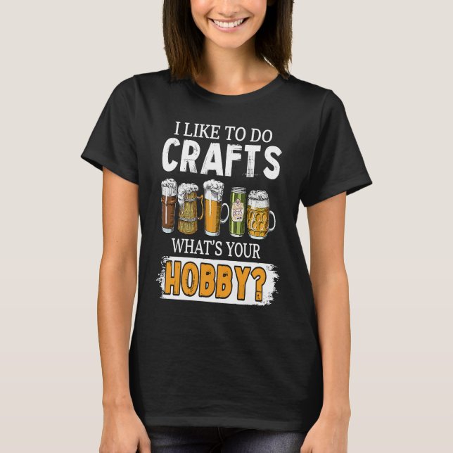 T-shirt Funny Like To Do Crafts Whats Your Hobby Beer Brew (Devant)