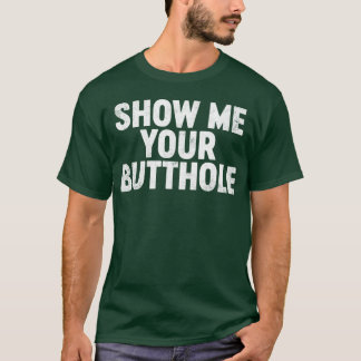 T-shirt Funny Offensive Show Me Your B tthole