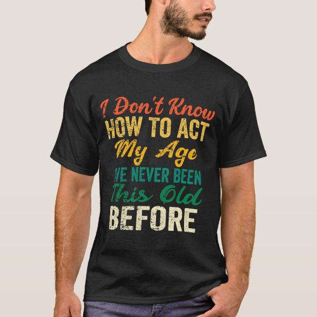 T-shirt Funny Old People Sayings, I Don't Know How To Act  (Devant)