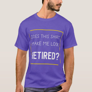 T-shirt Funny Retirement Does This Make Me Look Retired 
