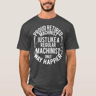 T-shirt Funny Retirement Machinist Proud