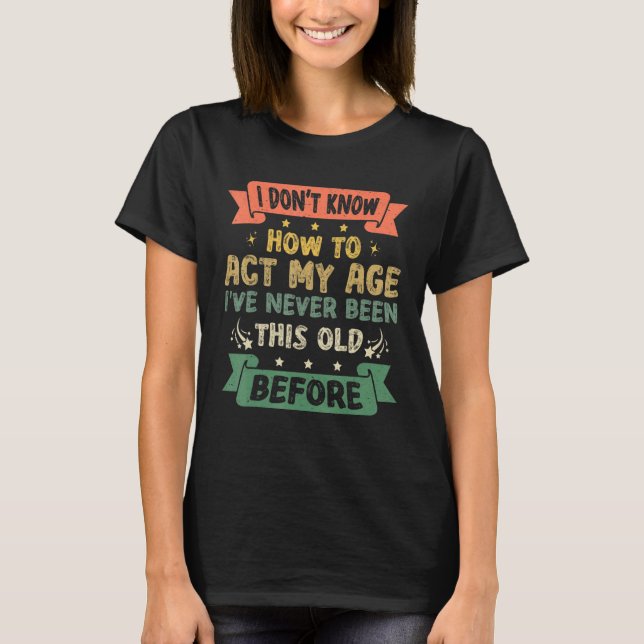 T-shirt Funny Sarcastic Old Saying I Dont Know How To Act  (Devant)