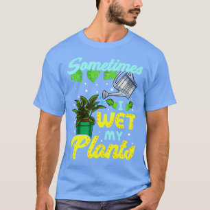 T-shirt Funny Sometimes I Wet My Plants