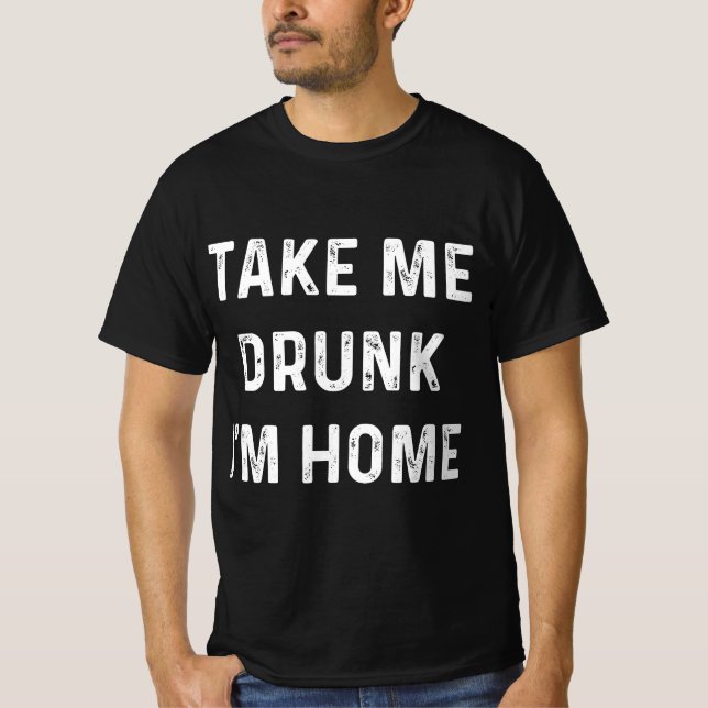 T-shirt Funny Take Me Drunk I'm Home Quote  (Devant)