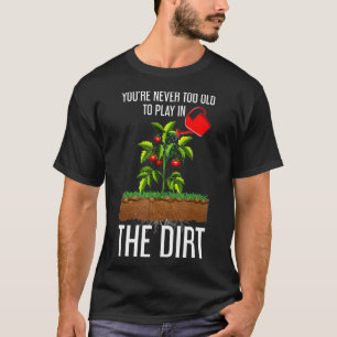 T-shirt Funny Youre Never Too Old To Play In The Dirt