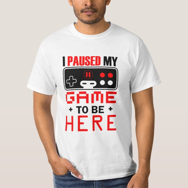 T-shirt Gamer Gift J'Ai Suspendu Mon Jeu Pour Être Ici (Devant)