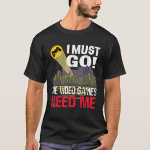 T-shirt Gamer Je dois aller Jeux Vidéo J'ai besoin de moi