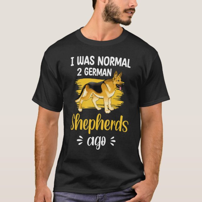 T-shirt German Shepherd  I Was Normal 2 German Shepherds A (Devant)