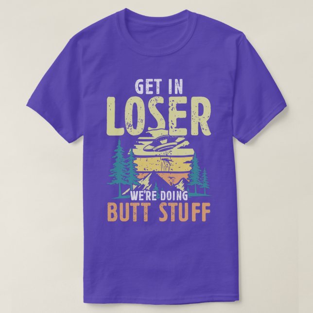 T-shirt Get in Loser faisaient Butt Stuff randonneurs cade (Design devant)