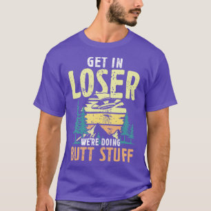 T-shirt Get in Loser faisaient Butt Stuff randonneurs cade