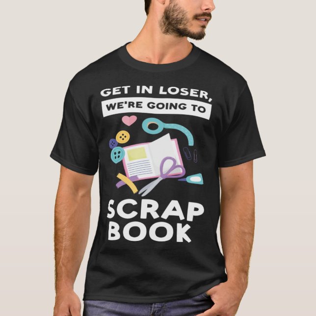 T-shirt get in loser we re going to scrapbook scrapbooking (Devant)