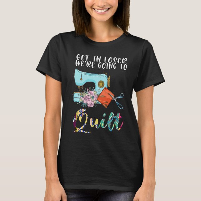 T-shirt get in loser we're going to quilt quilt  1 (Devant)