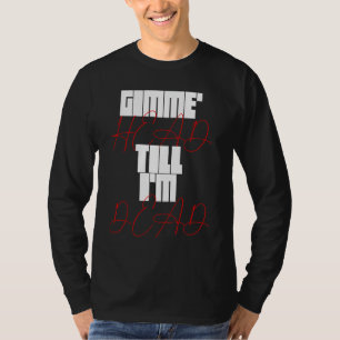 T-shirt Gimme Head Till Iu2019m Dead Humorteez Dit Ico