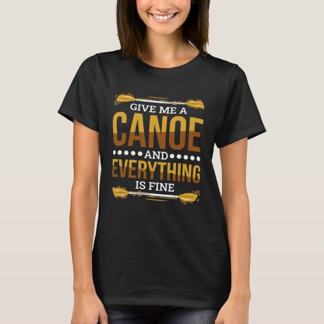 T-shirt Give Me A Canoe And Everything Is Fine Canoeing (Devant)