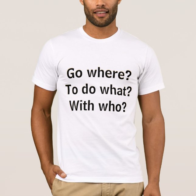 T-shirt Go where? To do what? With who? And at what cost?  (Devant)
