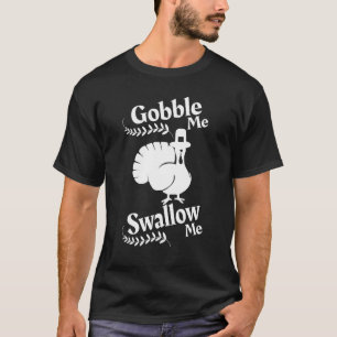 T-shirt Gobble Me Swallow Me Drip Gravy Down The Side Of M