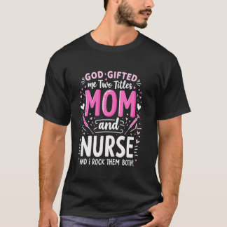 T-shirt God Gifted Me Two Titles Mom and Nurse and I Rock 