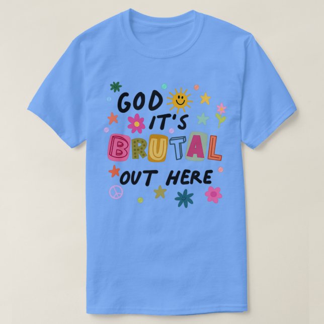 T-shirt God Its Brutal Out Here  (Design devant)