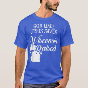 T-shirt God Made Jesus Saved Wisconsin RaisedChristian
