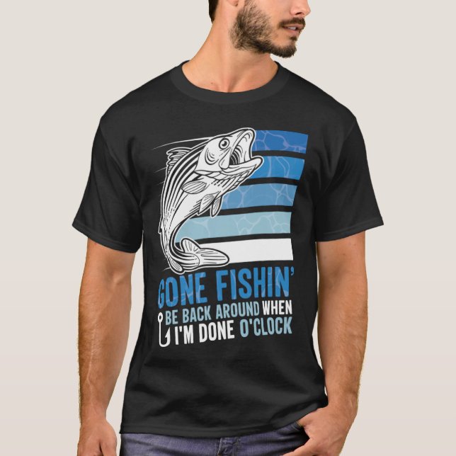 T-shirt Gone Fishing Be Back Around When I m Done O clock  (Devant)